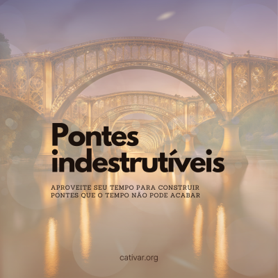 Pontes Indestrutíveis: uma reflexão sobre o tempo e o sentido da vida